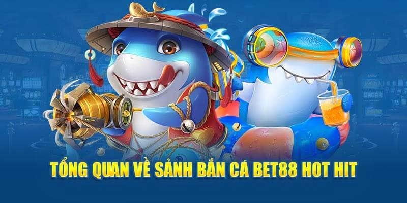 Giới thiệu tổng quan về sảnh game bắn cá BET88